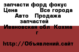 запчасти форд фокус2 › Цена ­ 4 000 - Все города Авто » Продажа запчастей   . Ивановская обл.,Кохма г.